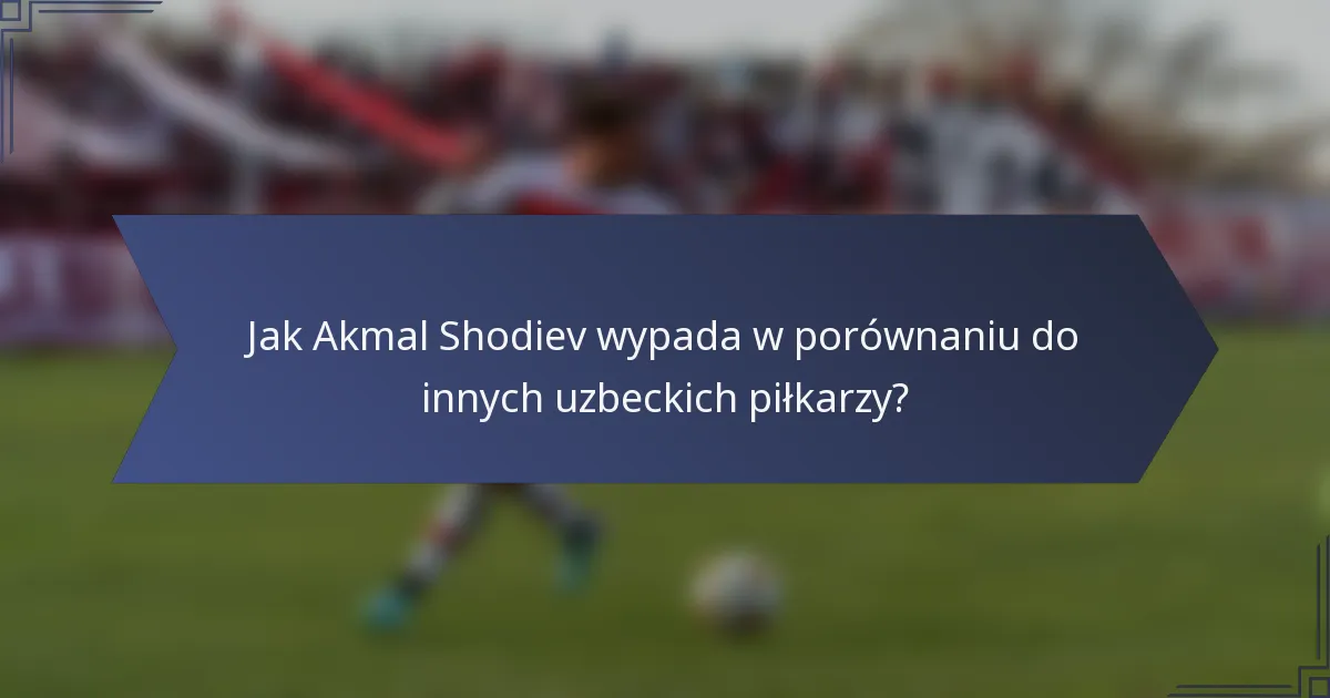 Jak Akmal Shodiev wypada w porównaniu do innych uzbeckich piłkarzy?