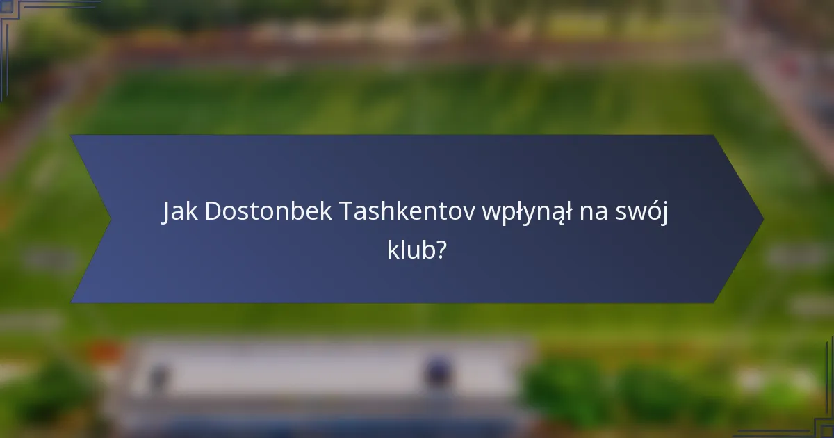 Jak Dostonbek Tashkentov wpłynął na swój klub?