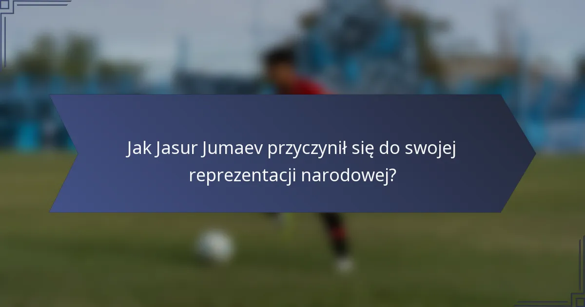 Jak Jasur Jumaev przyczynił się do swojej reprezentacji narodowej?
