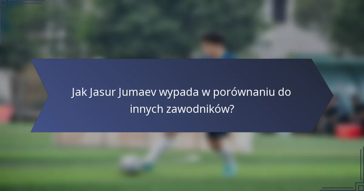 Jak Jasur Jumaev wypada w porównaniu do innych zawodników?