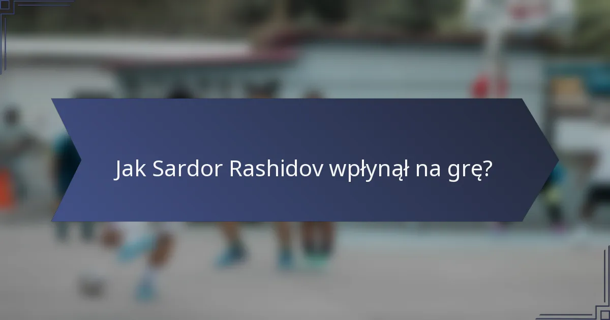 Jak Sardor Rashidov wpłynął na grę?