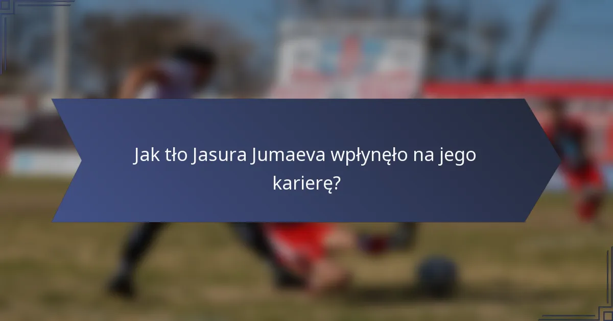 Jak tło Jasura Jumaeva wpłynęło na jego karierę?