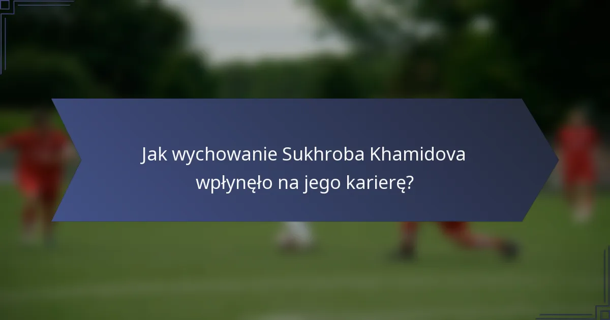 Jak wychowanie Sukhroba Khamidova wpłynęło na jego karierę?