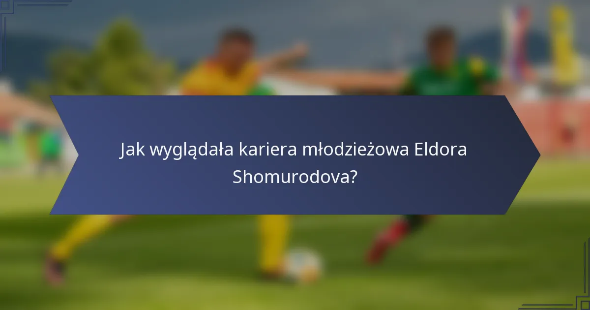 Jak wyglądała kariera młodzieżowa Eldora Shomurodova?