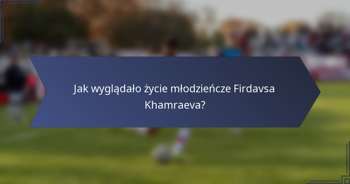 Jak wyglądało życie młodzieńcze Firdavsa Khamraeva?