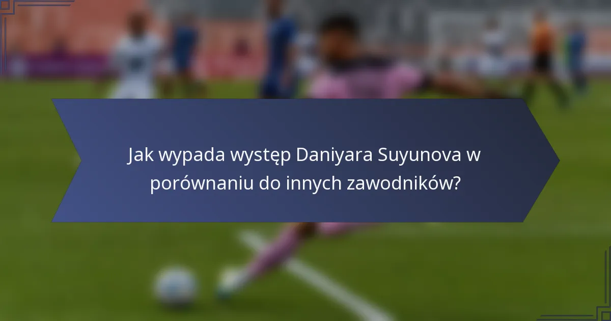 Jak wypada występ Daniyara Suyunova w porównaniu do innych zawodników?