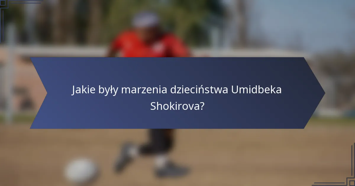 Jakie były marzenia dzieciństwa Umidbeka Shokirova?