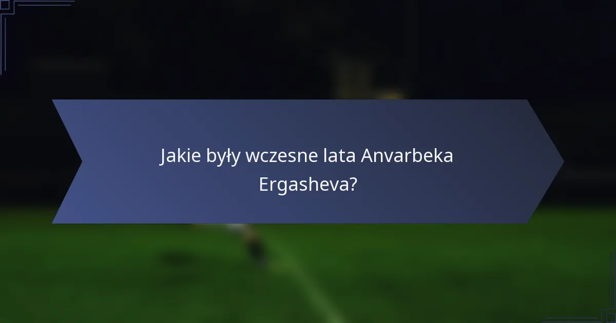 Jakie były wczesne lata Anvarbeka Ergasheva?