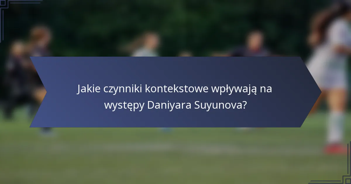 Jakie czynniki kontekstowe wpływają na występy Daniyara Suyunova?