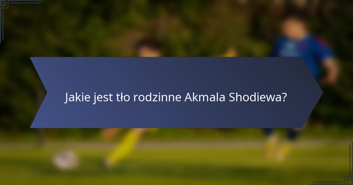 Jakie jest tło rodzinne Akmala Shodiewa?
