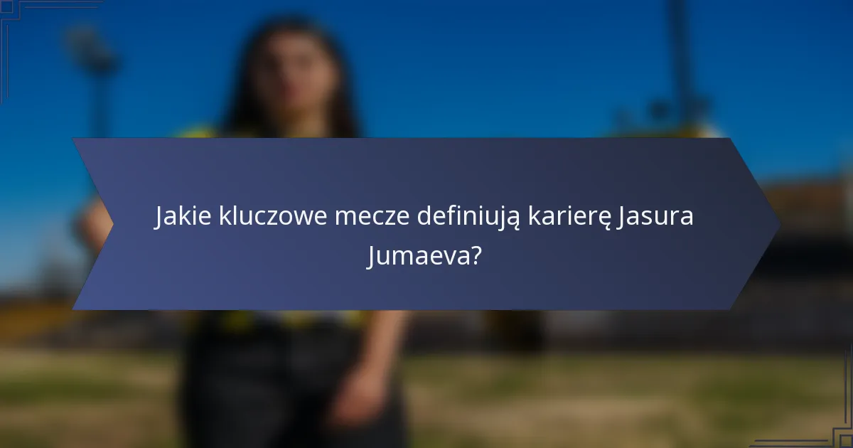 Jakie kluczowe mecze definiują karierę Jasura Jumaeva?