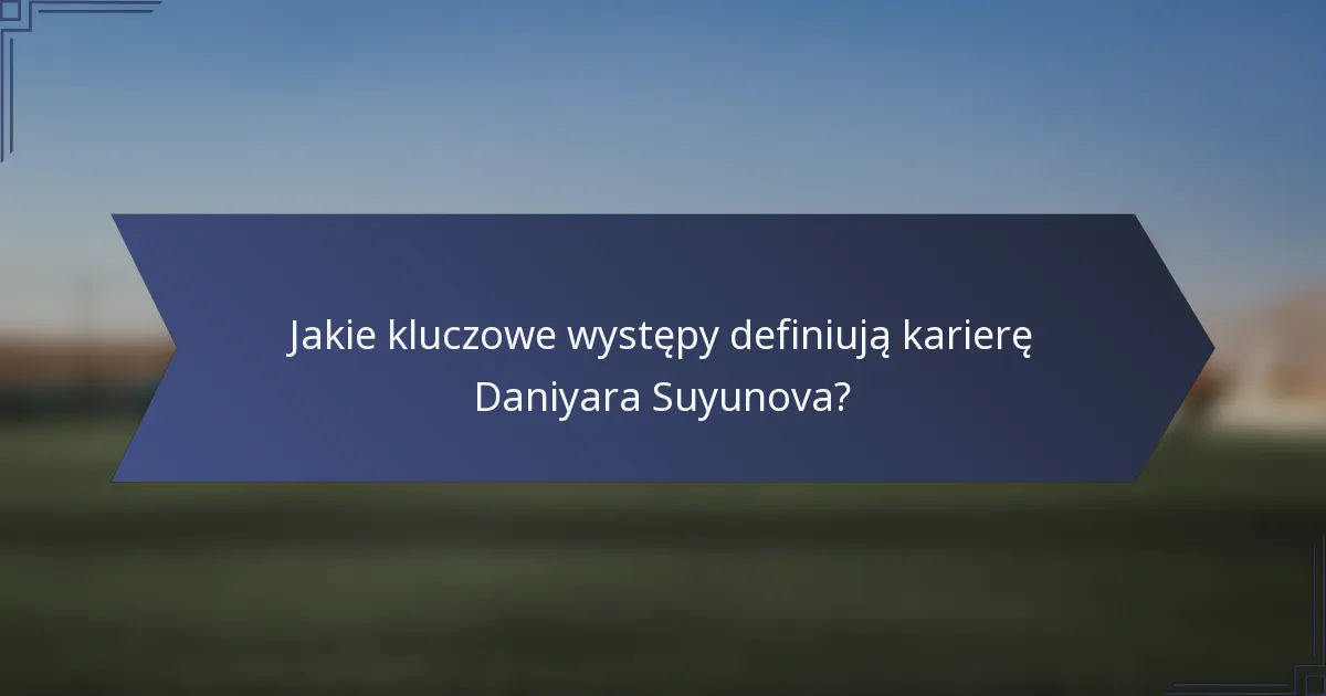 Jakie kluczowe występy definiują karierę Daniyara Suyunova?