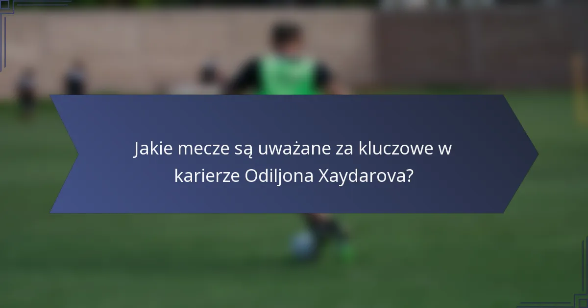 Jakie mecze są uważane za kluczowe w karierze Odiljona Xaydarova?