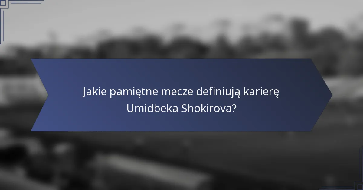 Jakie pamiętne mecze definiują karierę Umidbeka Shokirova?