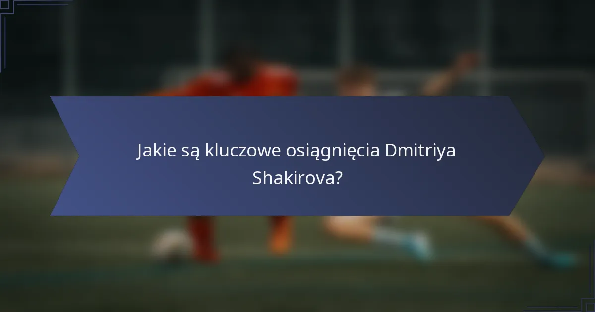 Jakie są kluczowe osiągnięcia Dmitriya Shakirova?