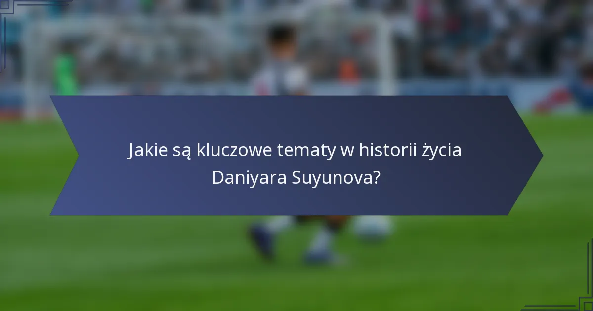 Jakie są kluczowe tematy w historii życia Daniyara Suyunova?
