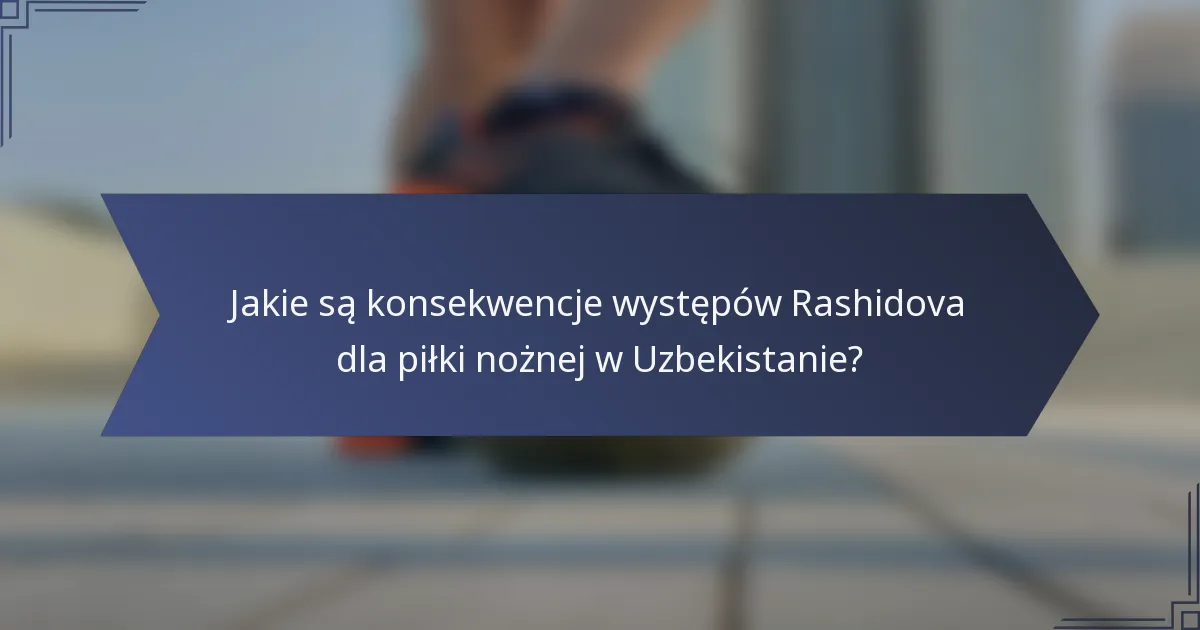 Jakie są konsekwencje występów Rashidova dla piłki nożnej w Uzbekistanie?
