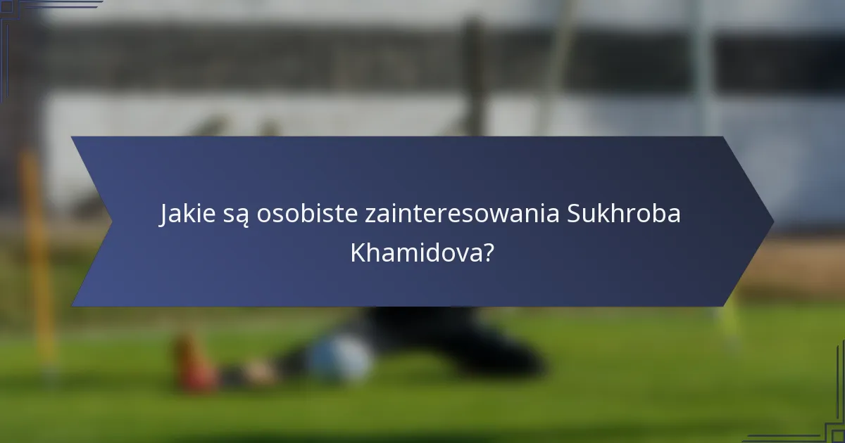 Jakie są osobiste zainteresowania Sukhroba Khamidova?
