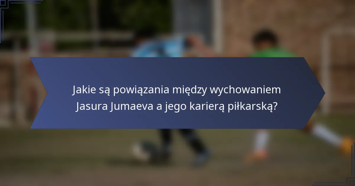 Jakie są powiązania między wychowaniem Jasura Jumaeva a jego karierą piłkarską?