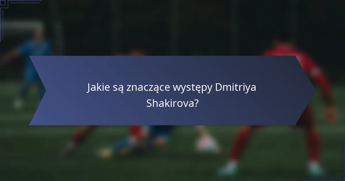 Jakie są znaczące występy Dmitriya Shakirova?
