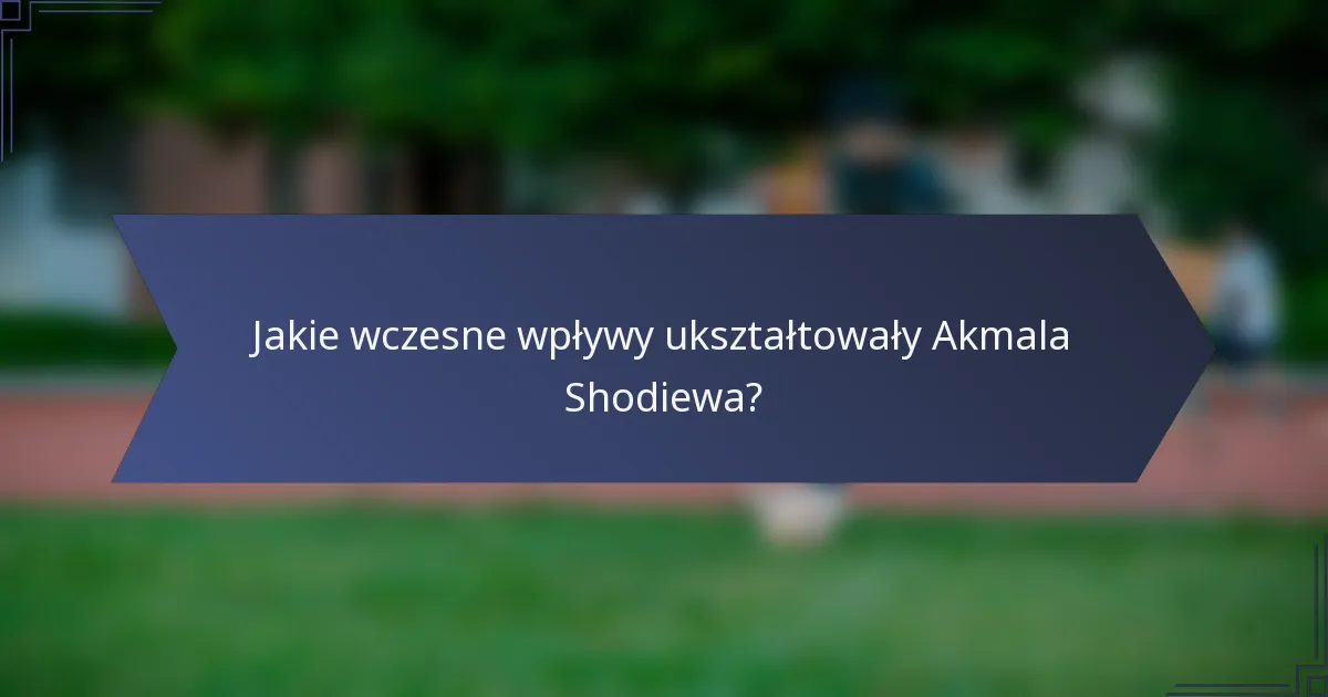 Jakie wczesne wpływy ukształtowały Akmala Shodiewa?