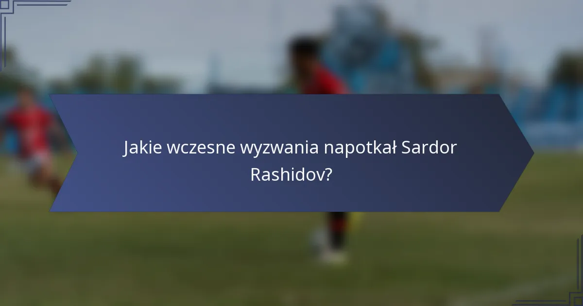 Jakie wczesne wyzwania napotkał Sardor Rashidov?