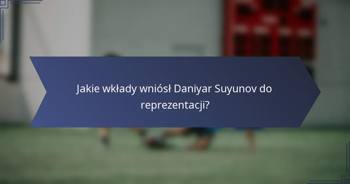 Jakie wkłady wniósł Daniyar Suyunov do reprezentacji?
