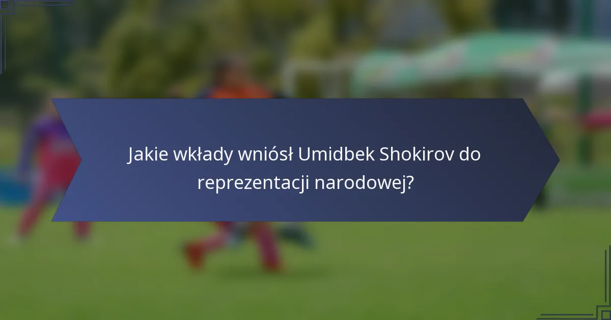Jakie wkłady wniósł Umidbek Shokirov do reprezentacji narodowej?