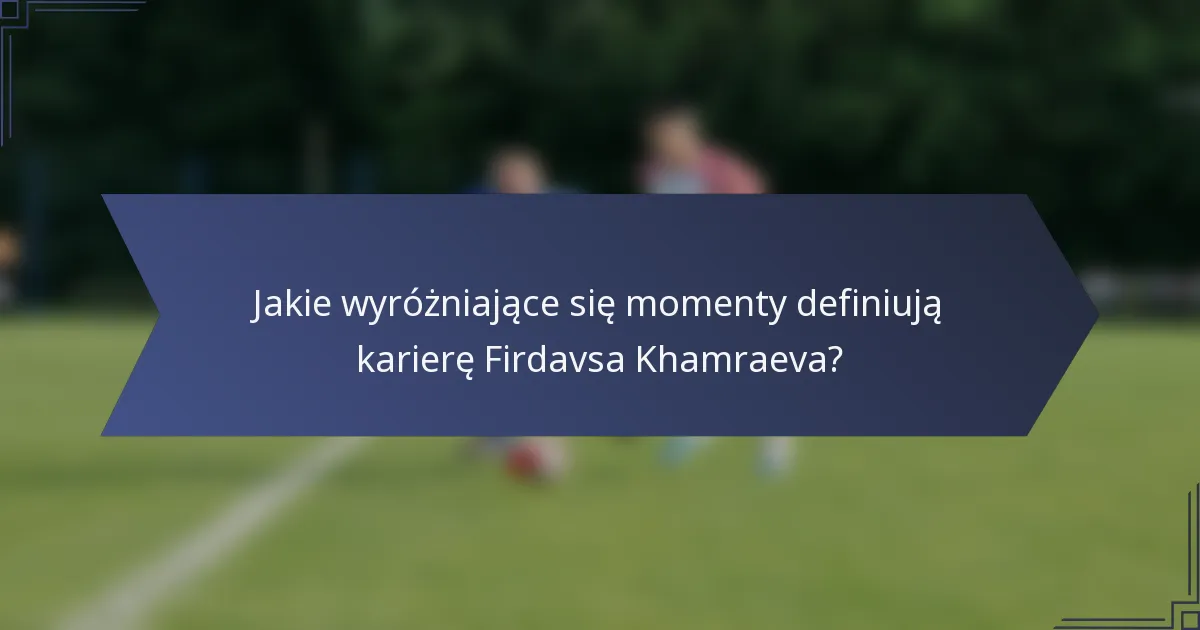 Jakie wyróżniające się momenty definiują karierę Firdavsa Khamraeva?