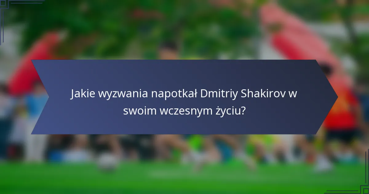Jakie wyzwania napotkał Dmitriy Shakirov w swoim wczesnym życiu?