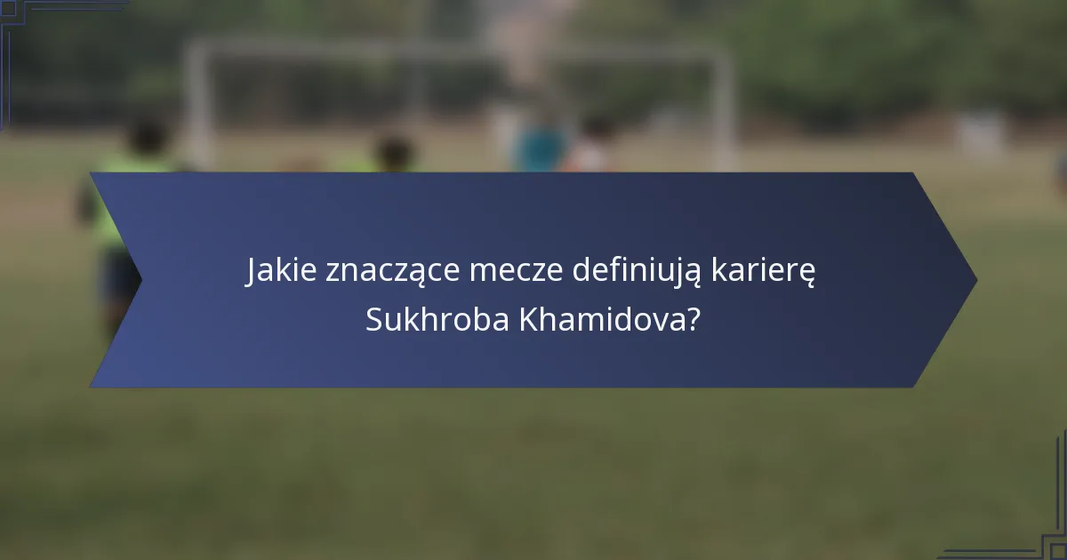 Jakie znaczące mecze definiują karierę Sukhroba Khamidova?