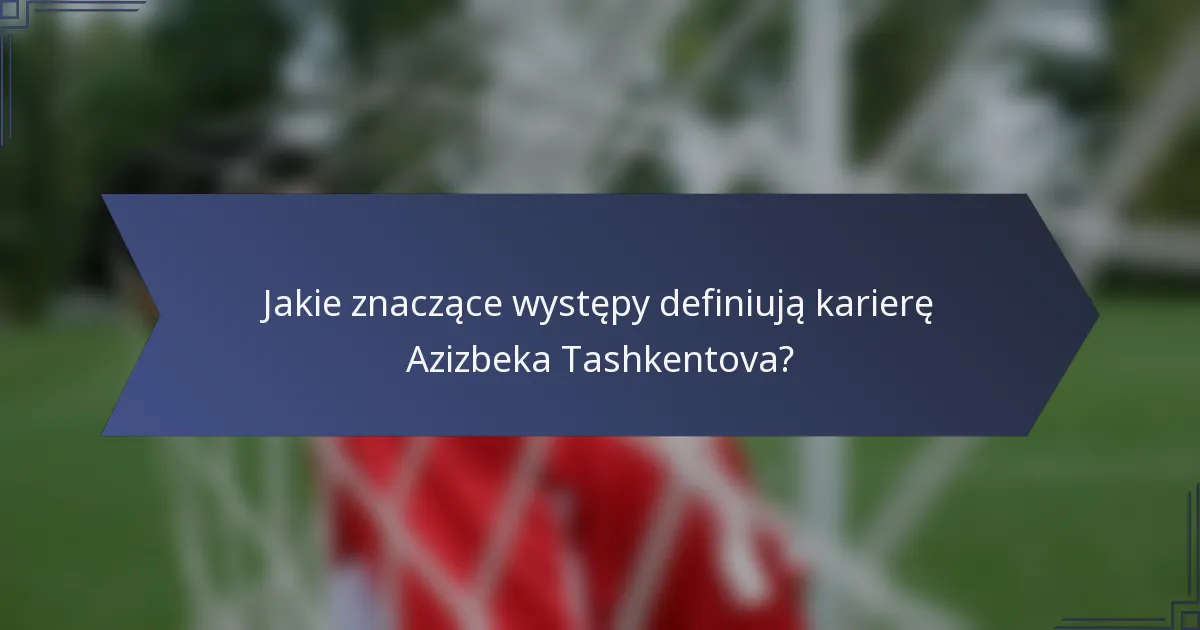 Jakie znaczące występy definiują karierę Azizbeka Tashkentova?