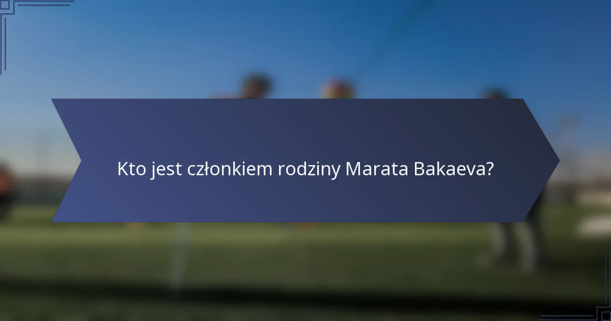 Kto jest członkiem rodziny Marata Bakaeva?