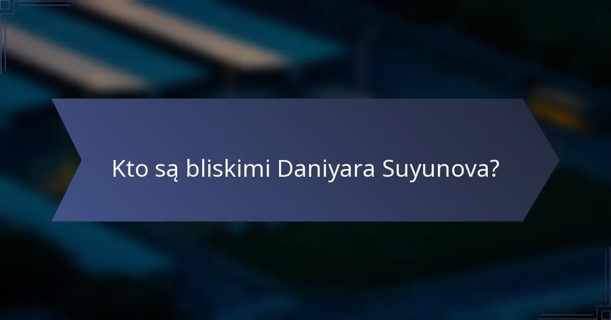 Kto są bliskimi Daniyara Suyunova?