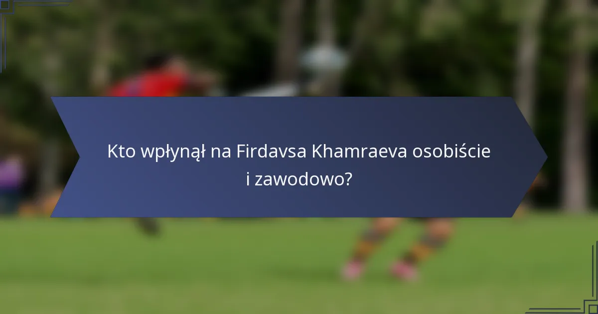 Kto wpłynął na Firdavsa Khamraeva osobiście i zawodowo?