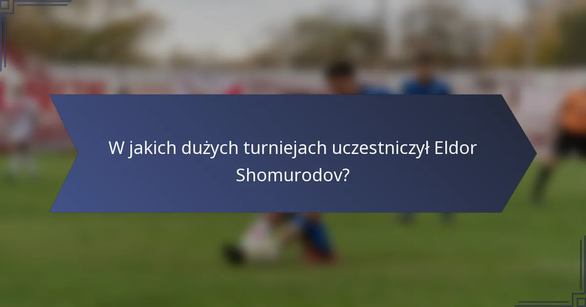 W jakich dużych turniejach uczestniczył Eldor Shomurodov?