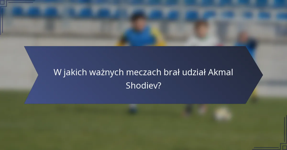 W jakich ważnych meczach brał udział Akmal Shodiev?