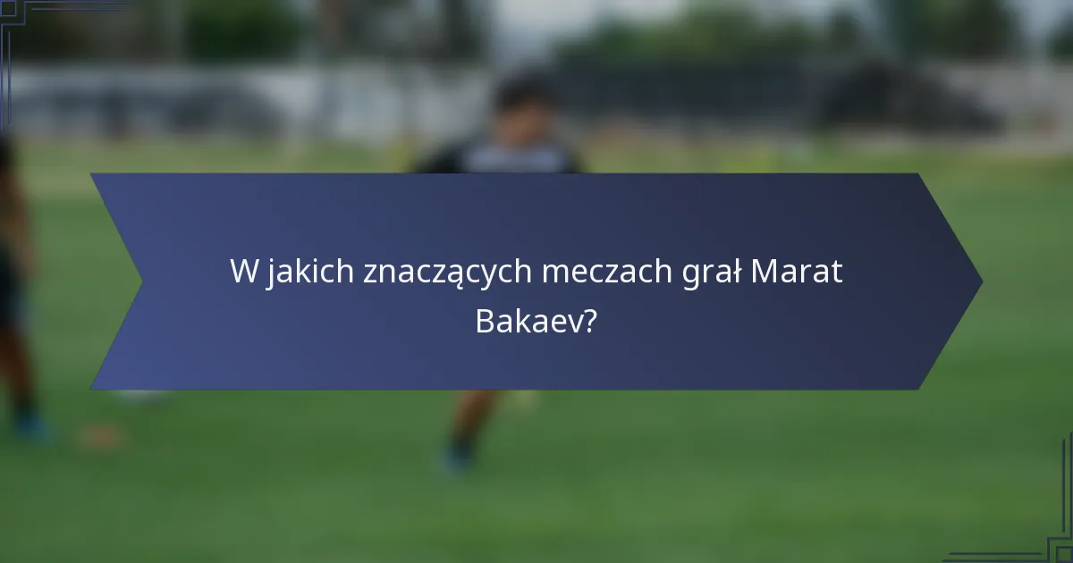 W jakich znaczących meczach grał Marat Bakaev?
