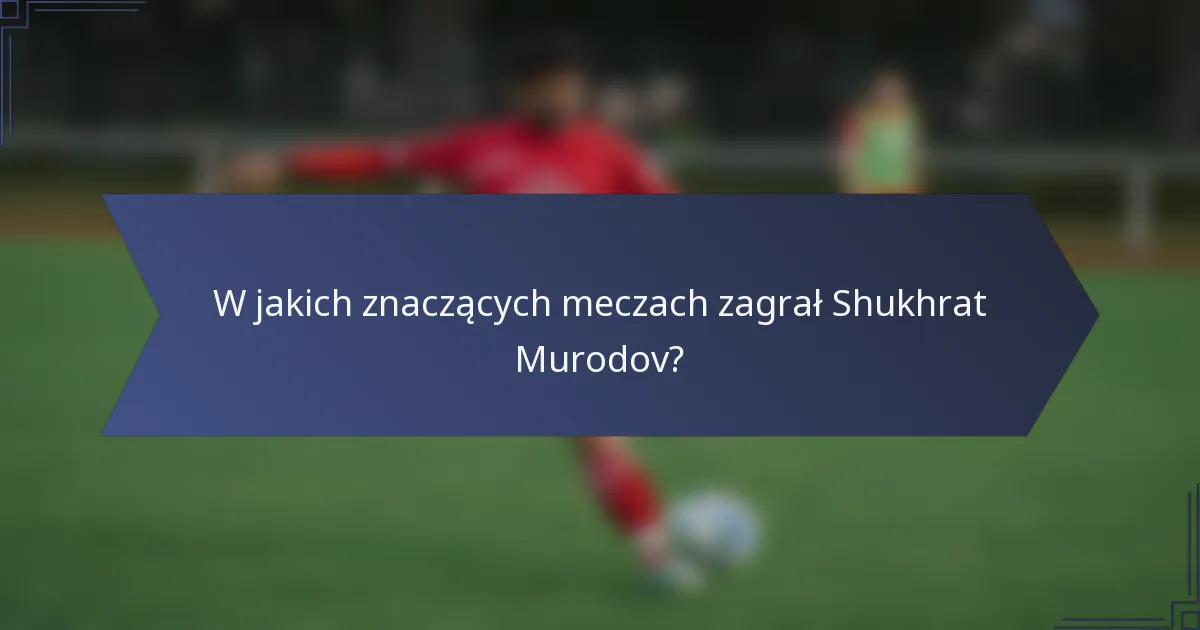 W jakich znaczących meczach zagrał Shukhrat Murodov?